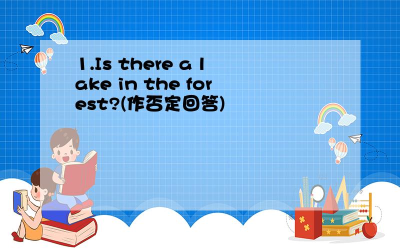 1.Is there a lake in the forest?(作否定回答)