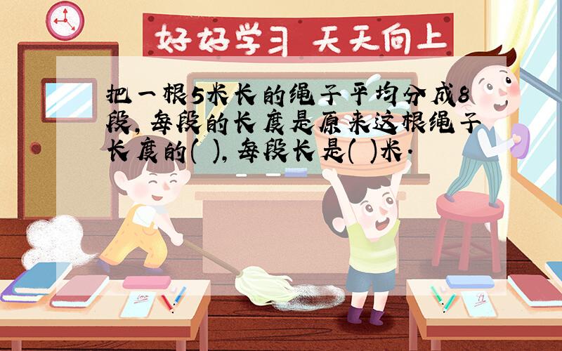 把一根5米长的绳子平均分成8段,每段的长度是原来这根绳子长度的( ),每段长是( )米.