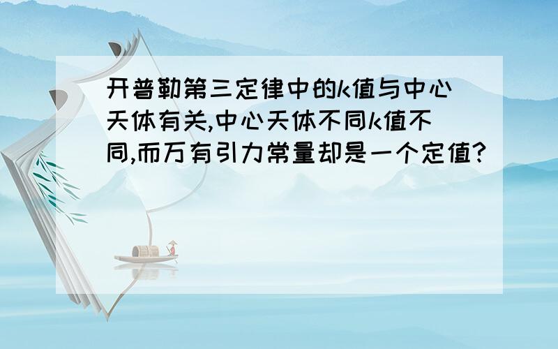 开普勒第三定律中的k值与中心天体有关,中心天体不同k值不同,而万有引力常量却是一个定值?