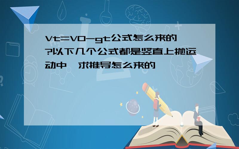 Vt=V0-gt公式怎么来的?以下几个公式都是竖直上抛运动中,求推导怎么来的