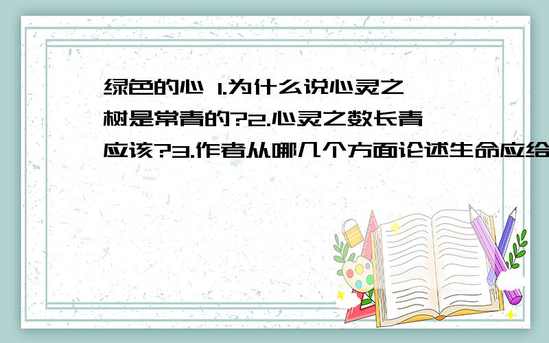 绿色的心 1.为什么说心灵之树是常青的?2.心灵之数长青应该?3.作者从哪几个方面论述生命应给保持本色呢?4.生命的意义