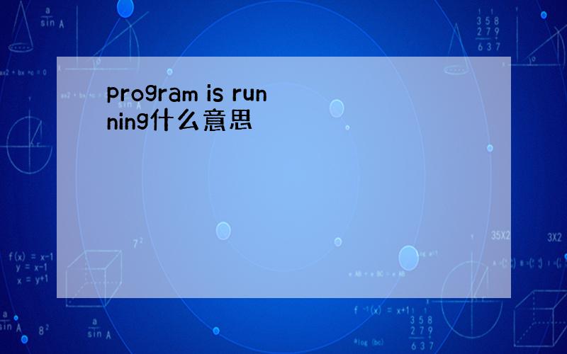 program is running什么意思