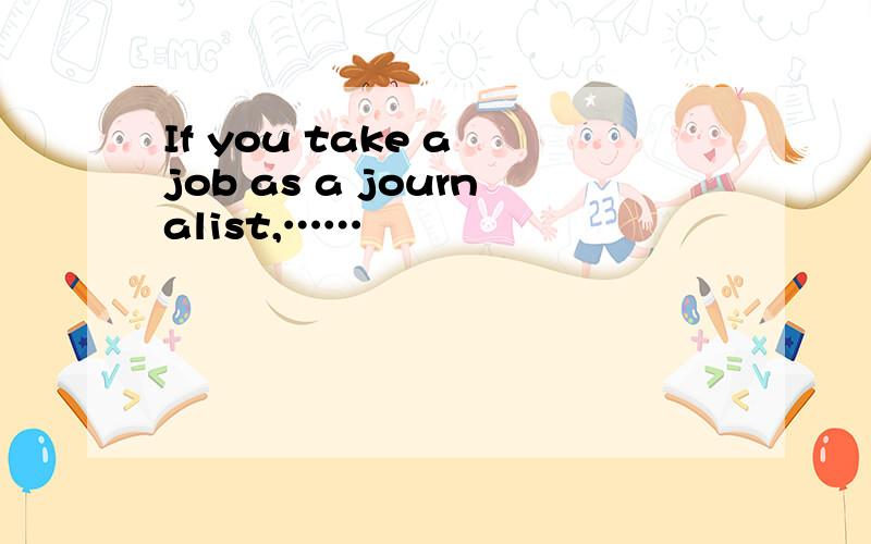 If you take a job as a journalist,……