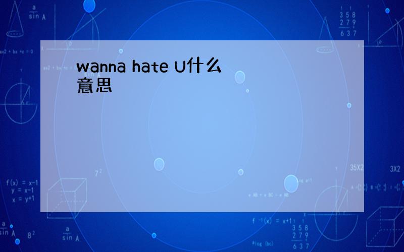 wanna hate U什么意思