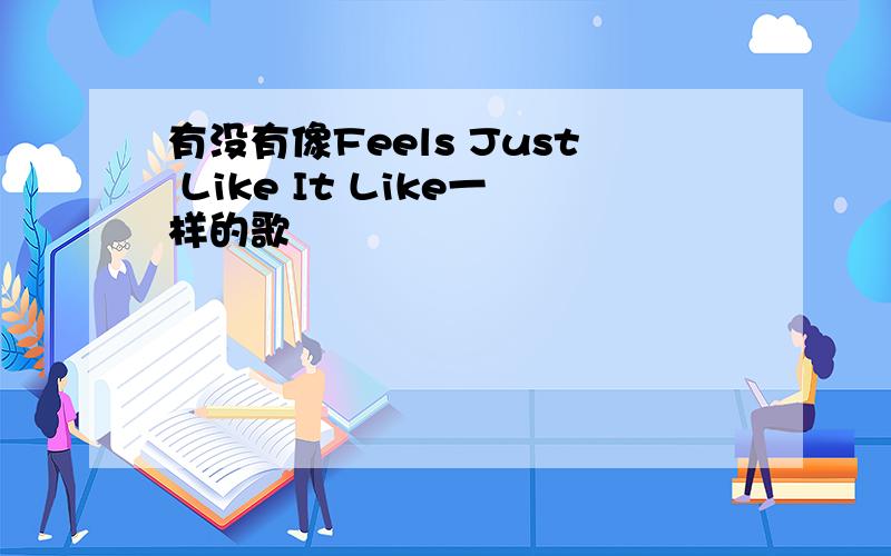 有没有像Feels Just Like It Like一样的歌