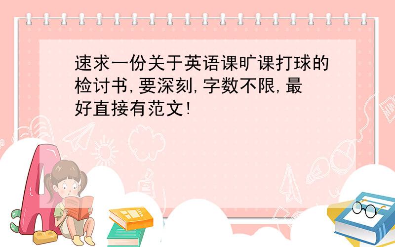 速求一份关于英语课旷课打球的检讨书,要深刻,字数不限,最好直接有范文!