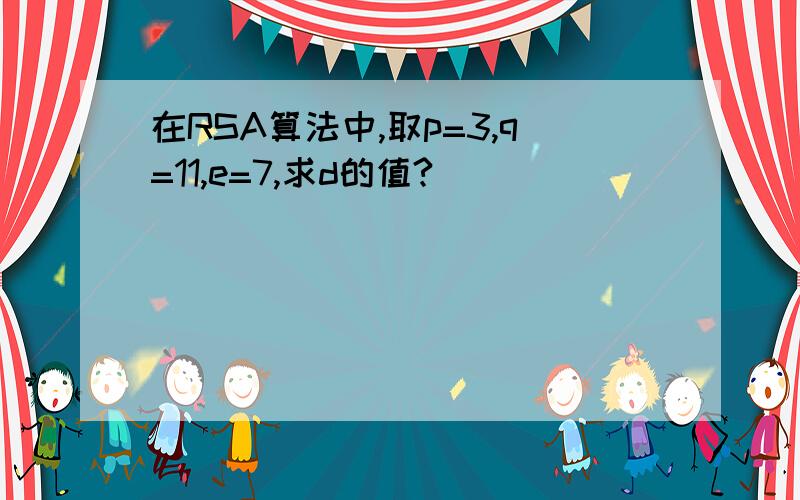 在RSA算法中,取p=3,q=11,e=7,求d的值?