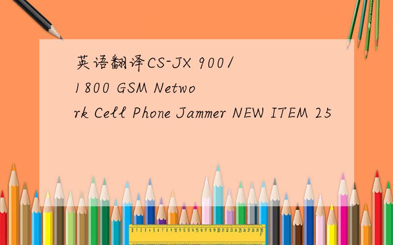 英语翻译CS-JX 900/1800 GSM Network Cell Phone Jammer NEW ITEM 25