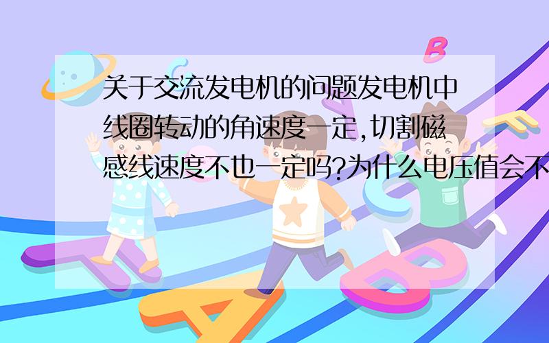 关于交流发电机的问题发电机中线圈转动的角速度一定,切割磁感线速度不也一定吗?为什么电压值会不断变化?还有为什么Emax=