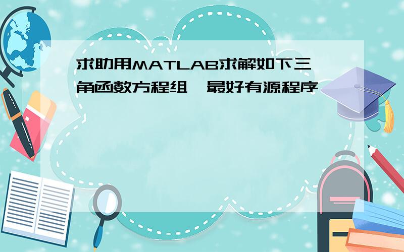 求助用MATLAB求解如下三角函数方程组,最好有源程序