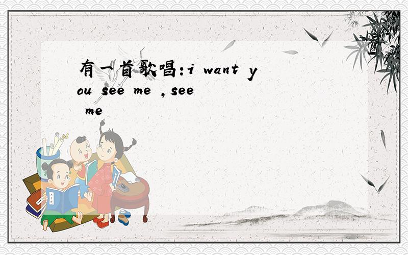 有一首歌唱:i want you see me ,see me