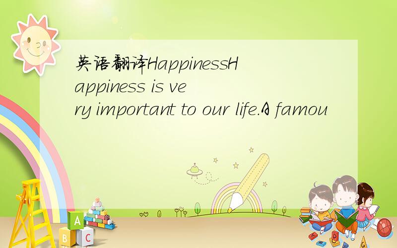 英语翻译HappinessHappiness is very important to our life.A famou