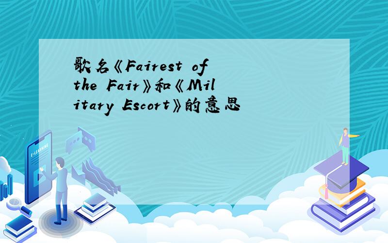 歌名《Fairest of the Fair》和《Military Escort》的意思