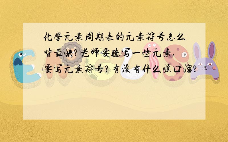 化学元素周期表的元素符号怎么背最快?老师要听写一些元素,要写元素符号?有没有什么顺口溜?