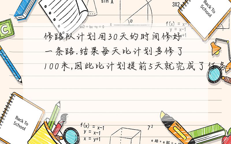 修路队计划用30天的时间修好一条路.结果每天比计划多修了100米,因此比计划提前5天就完成了任务.