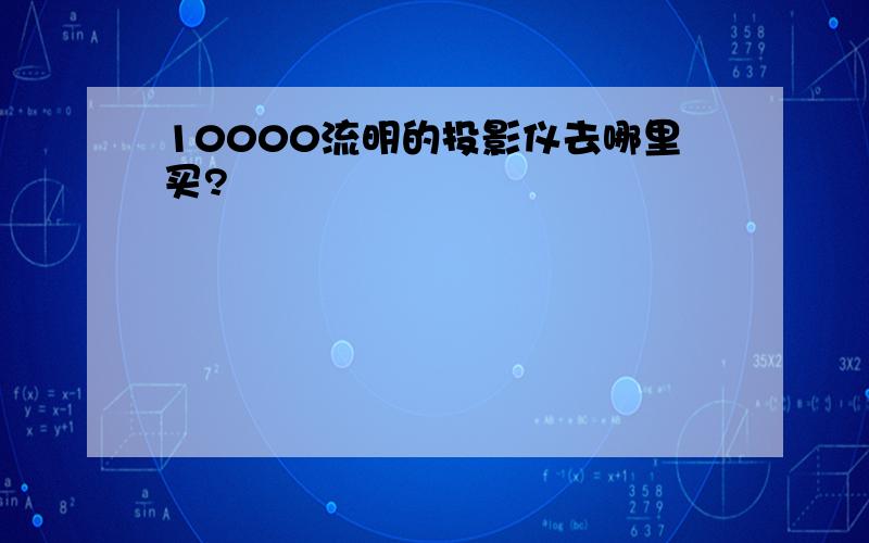 10000流明的投影仪去哪里买?