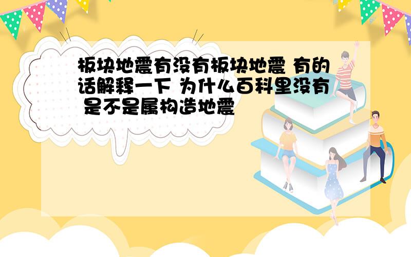 板块地震有没有板块地震 有的话解释一下 为什么百科里没有 是不是属构造地震