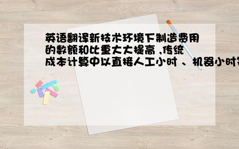 英语翻译新技术环境下制造费用的数额和比重大大提高 ,传统成本计算中以直接人工小时 、机器小时等作为制造费用分配标准已不再