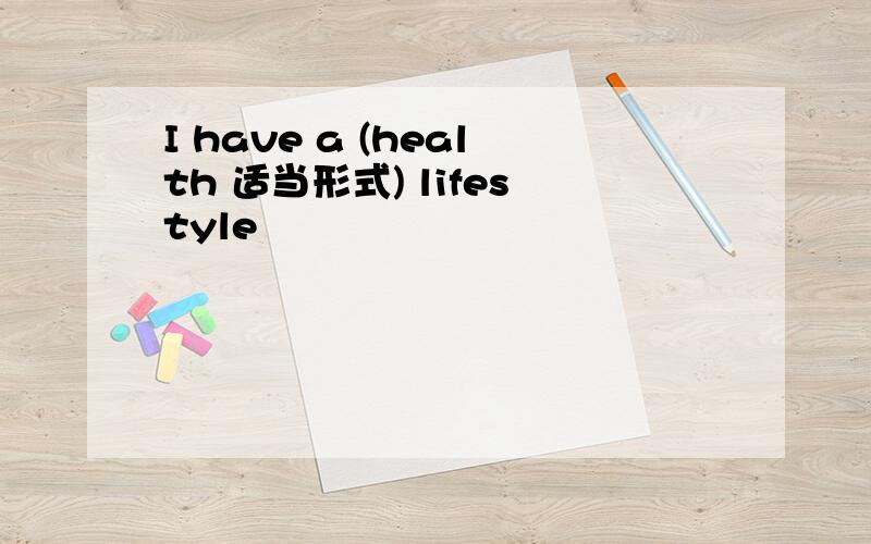 I have a (health 适当形式) lifestyle