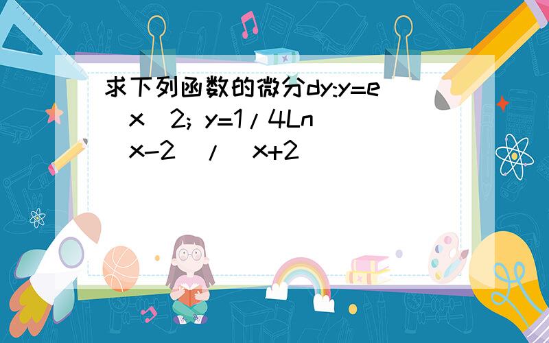 求下列函数的微分dy:y=e^x^2; y=1/4Ln((x-2)/(x+2))