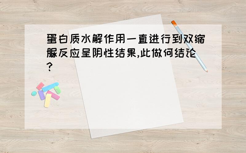 蛋白质水解作用一直进行到双缩脲反应呈阴性结果,此做何结论?