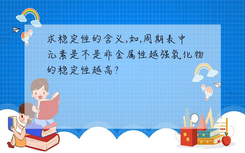 求稳定性的含义,如,周期表中元素是不是非金属性越强氢化物的稳定性越高?