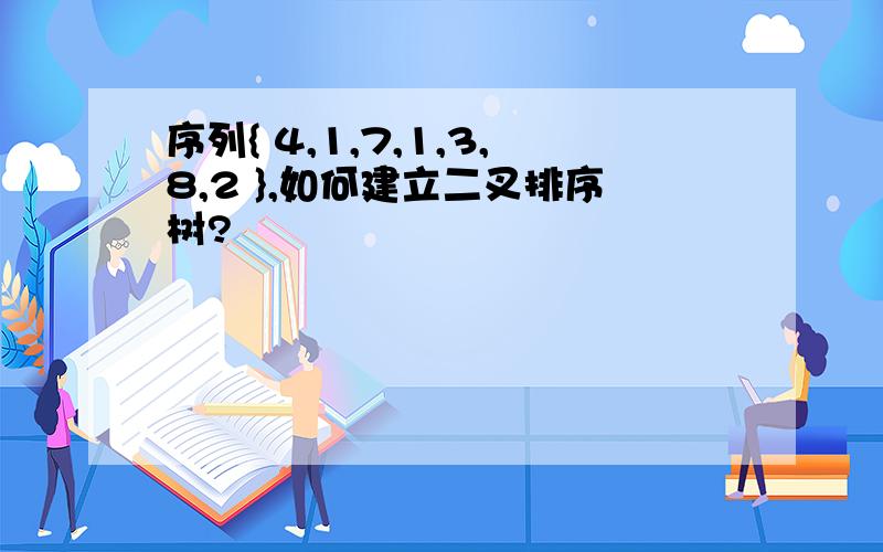 序列{ 4,1,7,1,3,8,2 },如何建立二叉排序树?