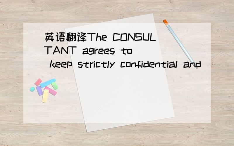 英语翻译The CONSULTANT agrees to keep strictly confidential and