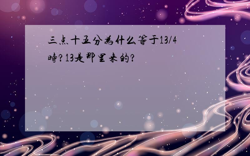 三点十五分为什么等于13/4时?13是那里来的?