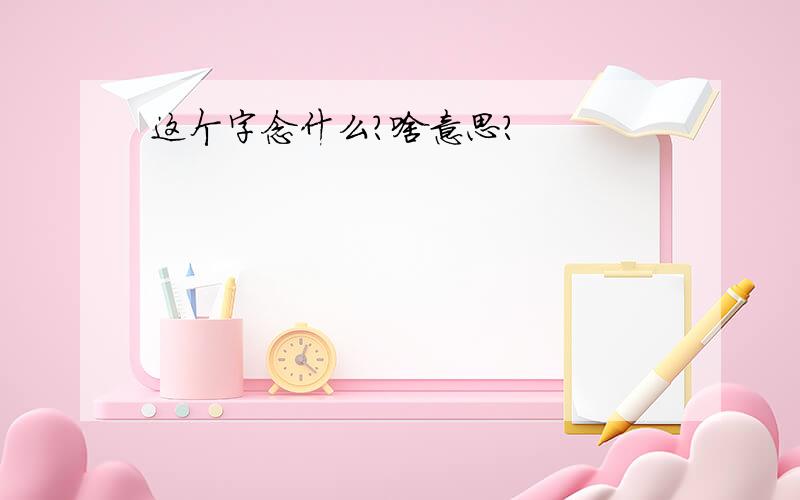 这个字念什么?啥意思?