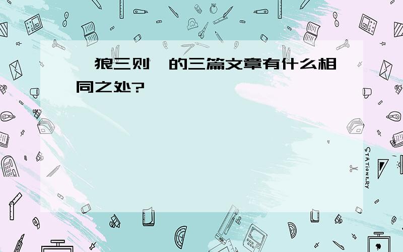 《狼三则》的三篇文章有什么相同之处?