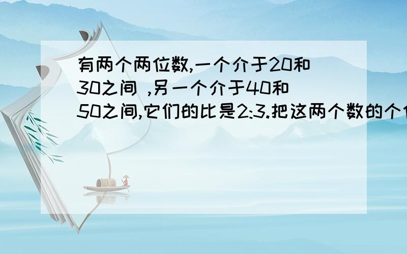 有两个两位数,一个介于20和30之间 ,另一个介于40和50之间,它们的比是2:3.把这两个数的个位和十位对换,则所