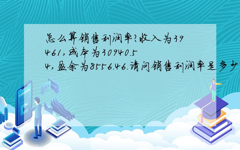 怎么算销售利润率?收入为39461,成本为30940.54,盈余为8556.46.请问销售利润率是多少啊,具体是怎么算的