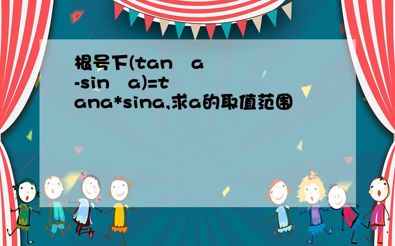 根号下(tan²a-sin²a)=tana*sina,求a的取值范围