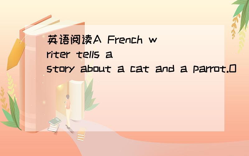 英语阅读A French writer tells a story about a cat and a parrot.O