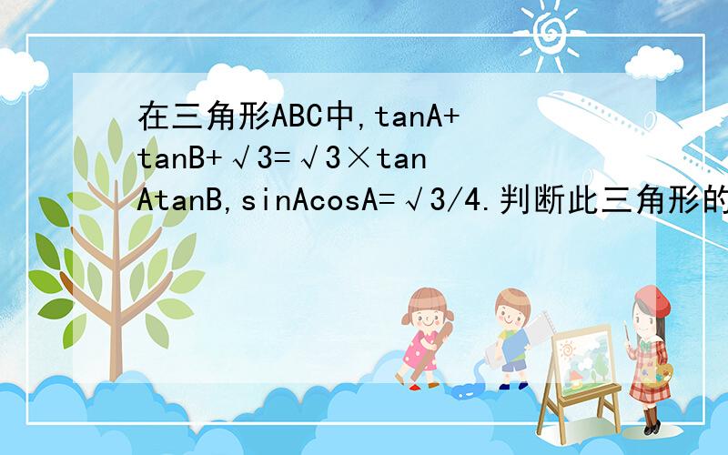 在三角形ABC中,tanA+tanB+√3=√3×tanAtanB,sinAcosA=√3/4.判断此三角形的形状.