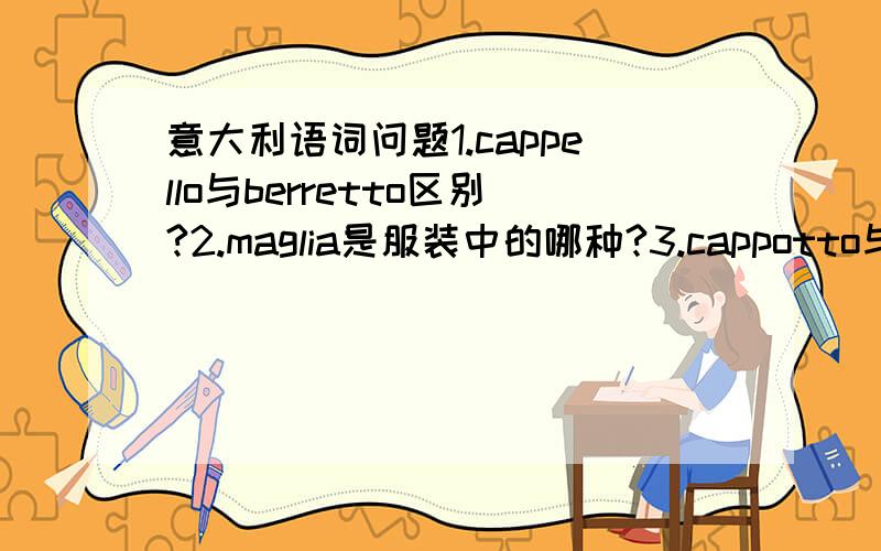 意大利语词问题1.cappello与berretto区别?2.maglia是服装中的哪种?3.cappotto与giub