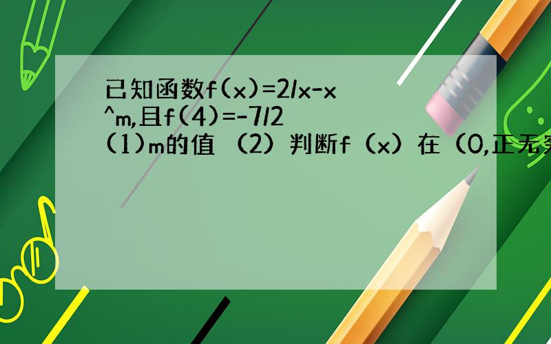 已知函数f(x)=2/x-x^m,且f(4)=-7/2 (1)m的值 （2）判断f（x）在（0,正无穷）上的点单调性,并