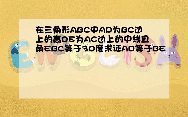 在三角形ABC中AD为BC边上的高DE为AC边上的中线且角EBC等于30度求证AD等于BE