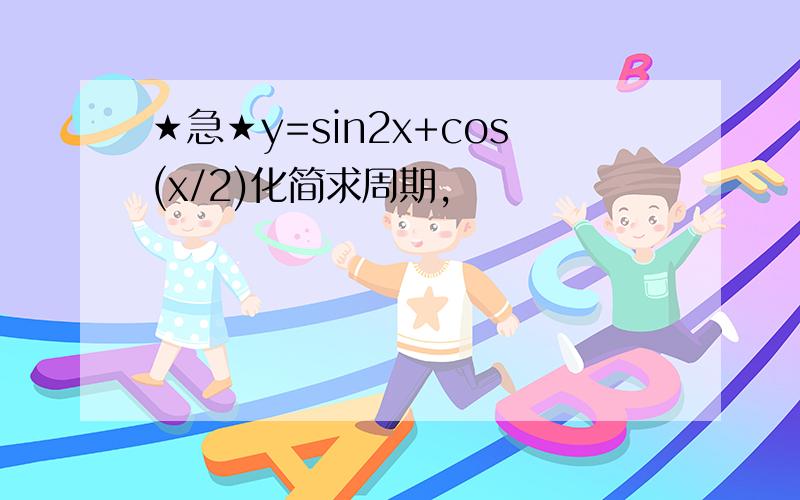 ★急★y=sin2x+cos(x/2)化简求周期,