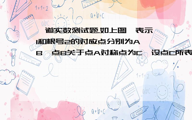 一道实数测试题.如上图,表示1和根号2的对应点分别为A、B,点B关于点A对称点为C,设点C所表示的数为x,求x-2的值.