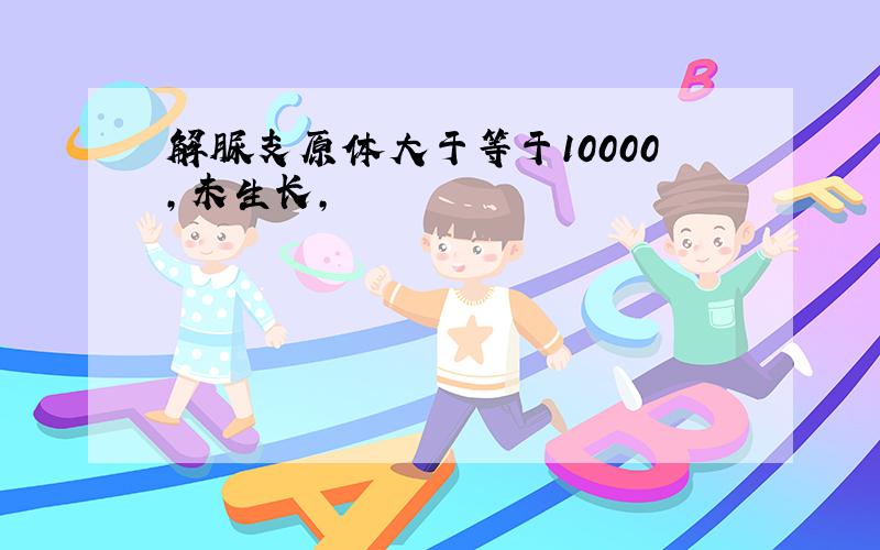 解脲支原体大于等于10000,未生长,