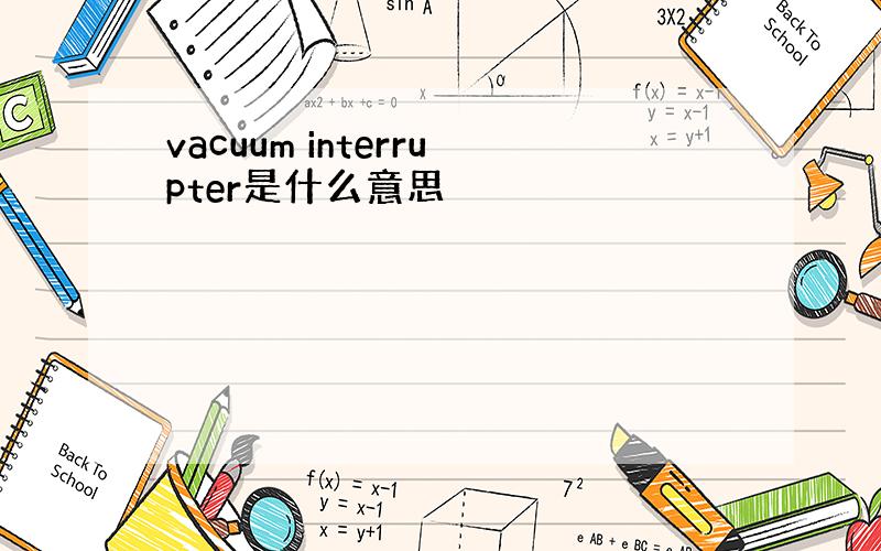 vacuum interrupter是什么意思