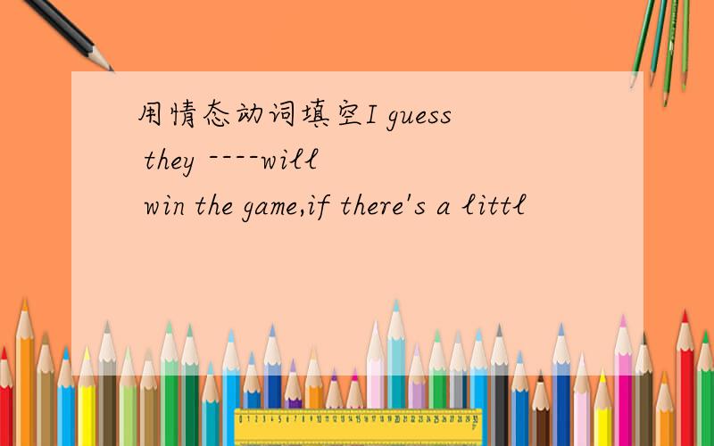 用情态动词填空I guess they ----will win the game,if there's a littl