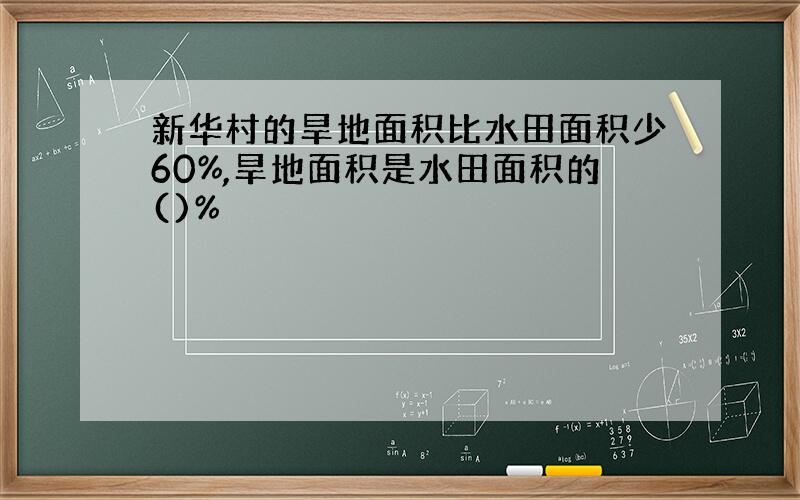 新华村的旱地面积比水田面积少60%,旱地面积是水田面积的()%