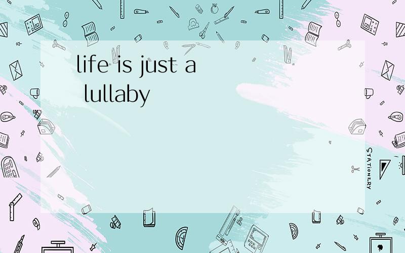 life is just a lullaby