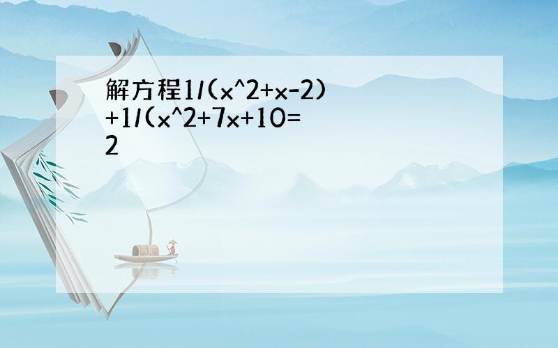 解方程1/(x^2+x-2)+1/(x^2+7x+10=2