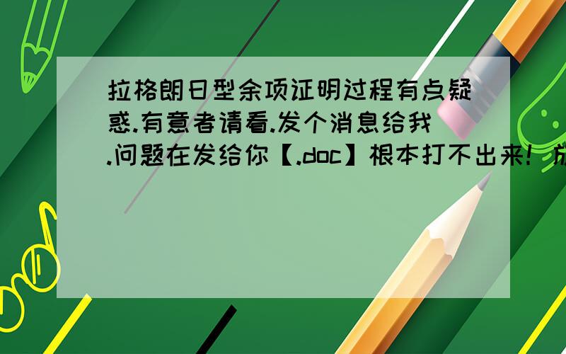 拉格朗日型余项证明过程有点疑惑.有意者请看.发个消息给我.问题在发给你【.doc】根本打不出来！放到空间里也不行呀。请看