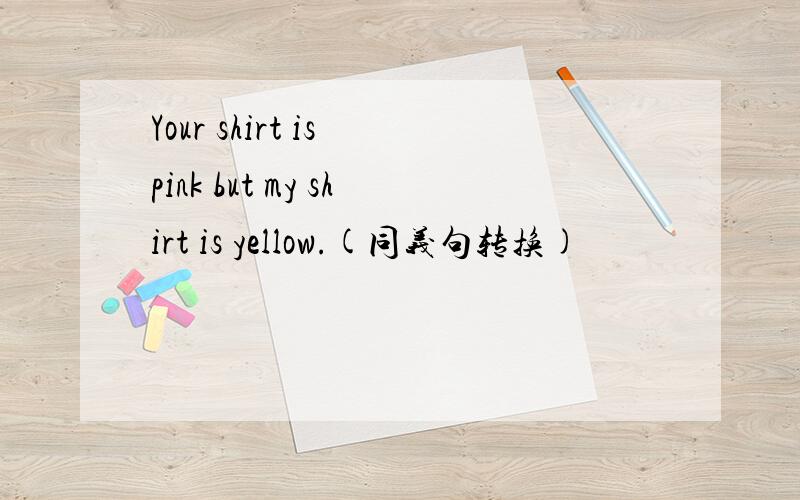 Your shirt is pink but my shirt is yellow.(同义句转换)