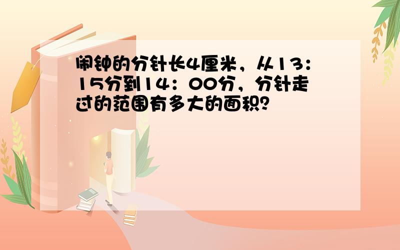 闹钟的分针长4厘米，从13：15分到14：00分，分针走过的范围有多大的面积？